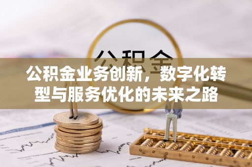 信用公积金业务创新，数字化转型与服务优化的未来之路
