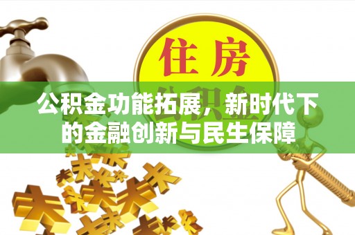 信用公积金功能拓展，新时代下的金融创新与民生保障