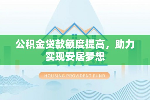 信用公积金贷款额度提高，助力实现安居梦想