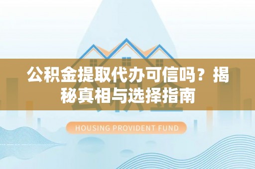 信用公积金提取代办可信吗？揭秘真相与选择指南