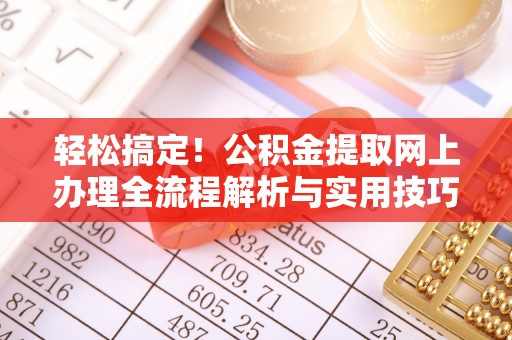 信用轻松搞定！公积金提取网上办理全流程解析与实用技巧