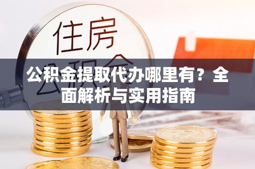 信用公积金提取代办哪里有？全面解析与实用指南