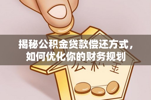 信用揭秘公积金贷款偿还方式，如何优化你的财务规划