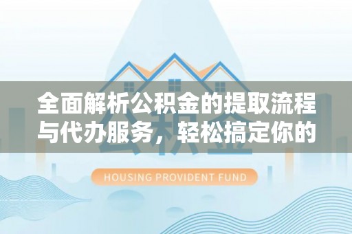 信用全面解析公积金的提取流程与代办服务，轻松搞定你的公积金咨询代办提取