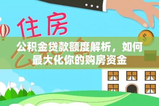 信用公积金贷款额度解析，如何最大化你的购房资金