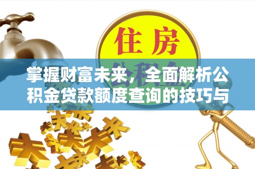 信用掌握财富未来，全面解析公积金贷款额度查询的技巧与策略
