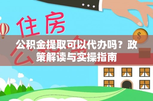 信用公积金提取可以代办吗？政策解读与实操指南
