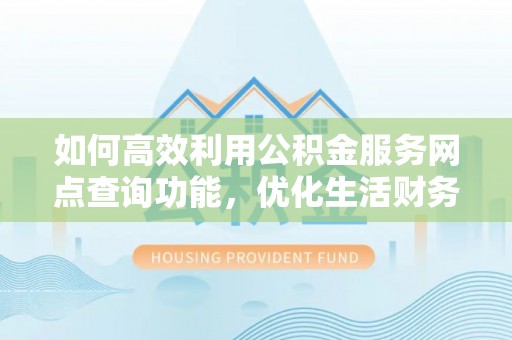 信用如何高效利用公积金服务网点查询功能，优化生活财务管理