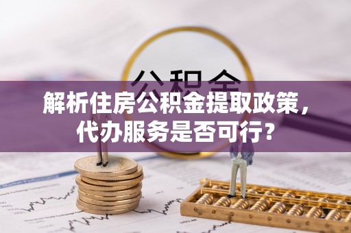 信用解析住房公积金提取政策，代办服务是否可行？