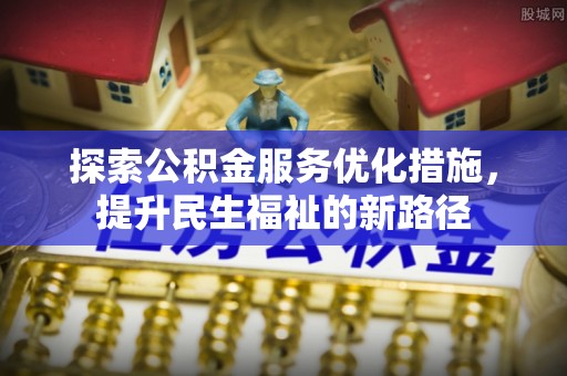 信用探索公积金服务优化措施，提升民生福祉的新路径