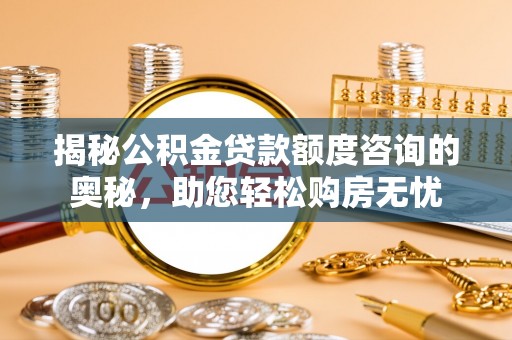 信用揭秘公积金贷款额度咨询的奥秘，助您轻松购房无忧