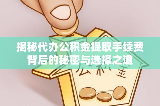 信用揭秘代办公积金提取手续费背后的秘密与选择之道