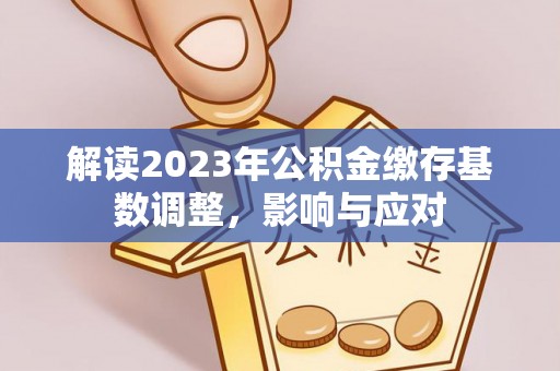 信用解读2023年公积金缴存基数调整，影响与应对
