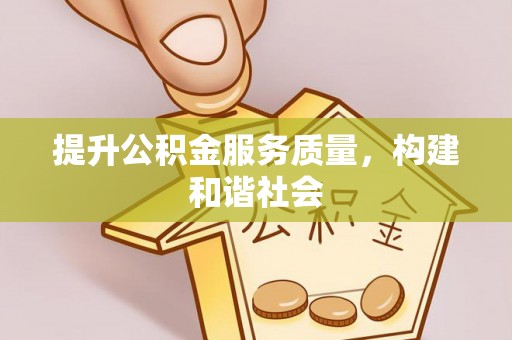 信用提升公积金服务质量，构建和谐社会