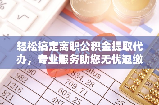 信用轻松搞定离职公积金提取代办，专业服务助您无忧退缴
