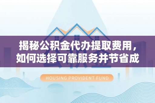 信用揭秘公积金代办提取费用，如何选择可靠服务并节省成本
