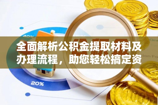 信用全面解析公积金提取材料及办理流程，助您轻松搞定资金提取