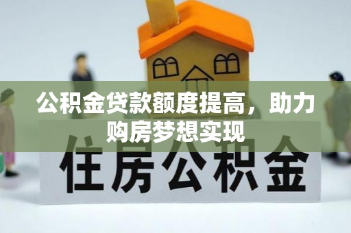 信用公积金贷款额度提高，助力购房梦想实现