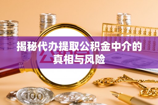 信用揭秘代办提取公积金中介的真相与风险