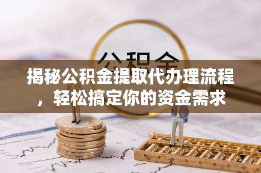 信用揭秘公积金提取代办理流程，轻松搞定你的资金需求