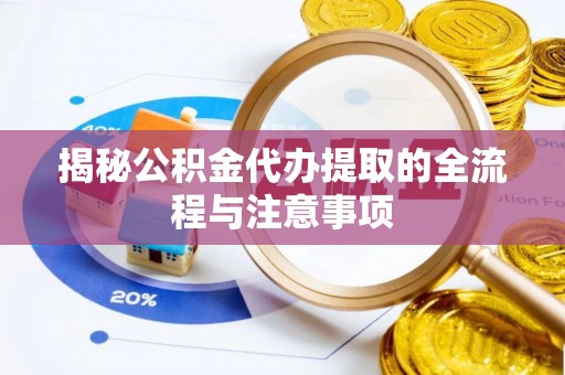 信用揭秘公积金代办提取的全流程与注意事项