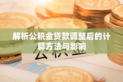 信用解析公积金贷款调整后的计算方法与影响