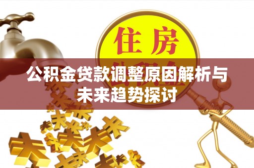 信用公积金贷款调整原因解析与未来趋势探讨