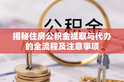 信用揭秘住房公积金提取与代办的全流程及注意事项