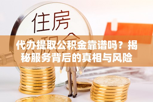 信用代办提取公积金靠谱吗？揭秘服务背后的真相与风险
