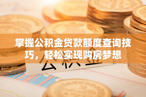 信用掌握公积金贷款额度查询技巧，轻松实现购房梦想