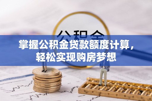 信用掌握公积金贷款额度计算，轻松实现购房梦想