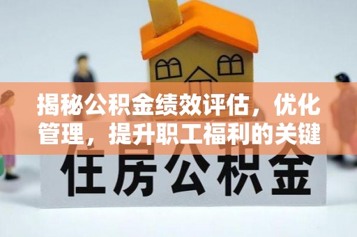 信用揭秘公积金绩效评估，优化管理，提升职工福利的关键一步