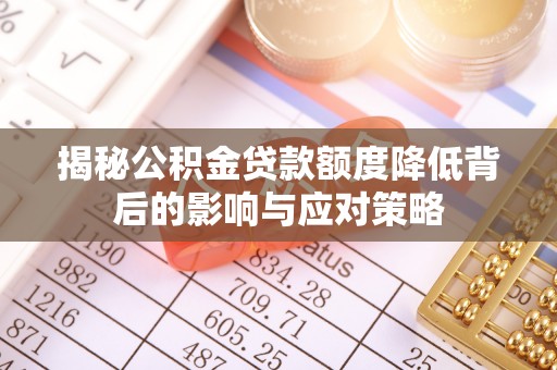 信用揭秘公积金贷款额度降低背后的影响与应对策略
