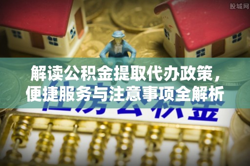 信用解读公积金提取代办政策，便捷服务与注意事项全解析