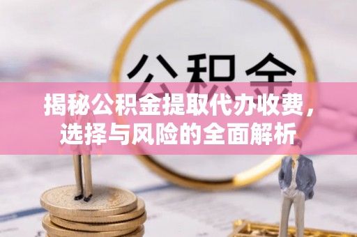 信用揭秘公积金提取代办收费，选择与风险的全面解析