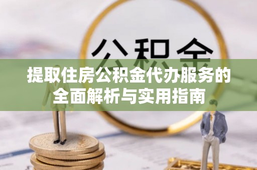 信用提取住房公积金代办服务的全面解析与实用指南