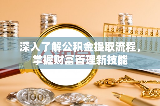 信用深入了解公积金提取流程，掌握财富管理新技能