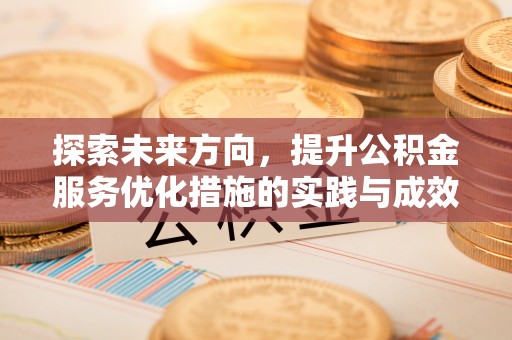 信用探索未来方向，提升公积金服务优化措施的实践与成效