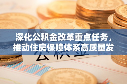 信用深化公积金改革重点任务，推动住房保障体系高质量发展