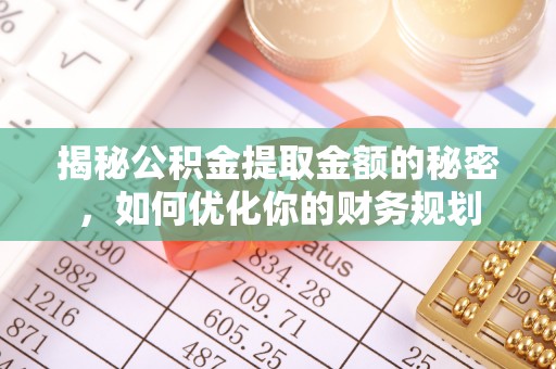 信用揭秘公积金提取金额的秘密，如何优化你的财务规划