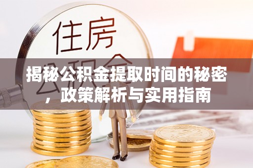 信用揭秘公积金提取时间的秘密，政策解析与实用指南
