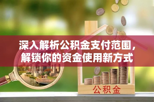信用深入解析公积金支付范围，解锁你的资金使用新方式