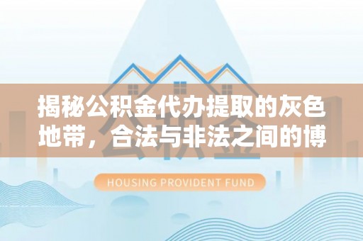 信用揭秘公积金代办提取的灰色地带，合法与非法之间的博弈