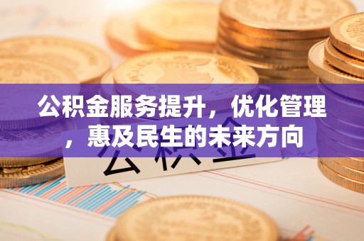 信用公积金服务提升，优化管理，惠及民生的未来方向