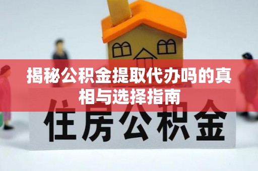 信用揭秘公积金提取代办吗的真相与选择指南