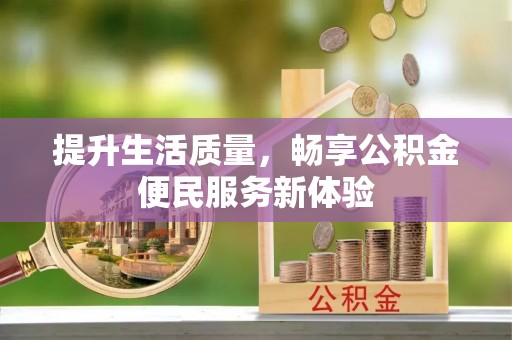 信用提升生活质量，畅享公积金便民服务新体验