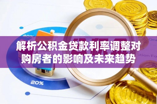 信用解析公积金贷款利率调整对购房者的影响及未来趋势