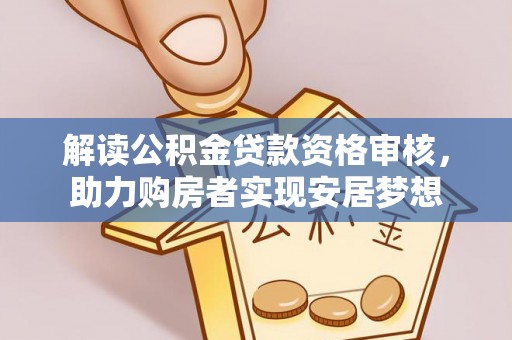 信用解读公积金贷款资格审核，助力购房者实现安居梦想