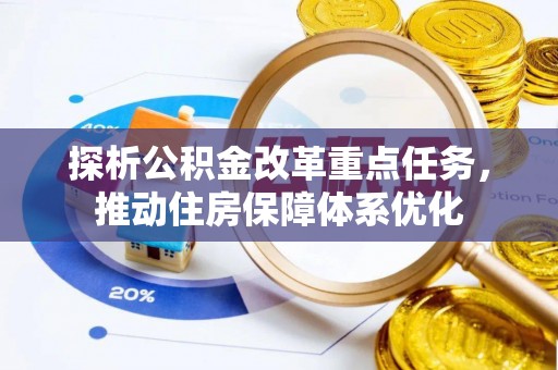 信用探析公积金改革重点任务，推动住房保障体系优化