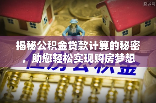 信用揭秘公积金贷款计算的秘密，助您轻松实现购房梦想